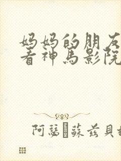 妈妈的朋友在线看神马影院封面