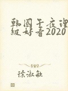 韩国午夜理伦三级好看2020