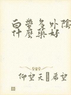 白带多外阴痒用什么药好