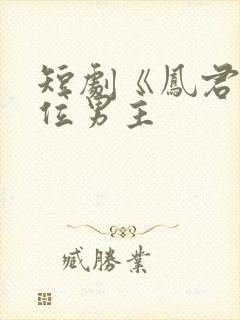 短剧《凤君》三位男主