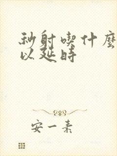 秒射吃什么药可以延时