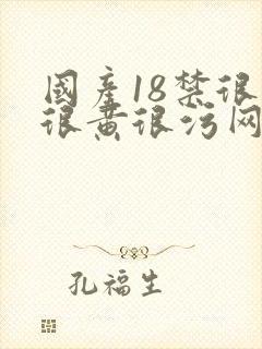 国产18禁很爽很黄很污网站