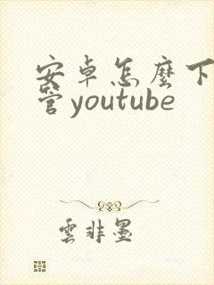 安卓怎么下载油管youtube