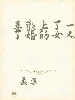 喜欢上了一个结了婚的女人