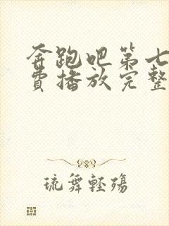 奔跑吧第七季免费播放完整版