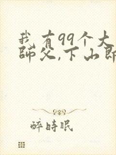 我有99个大佬师父,下山即无敌小说