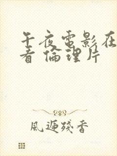 午夜电影在线观看 伦理片