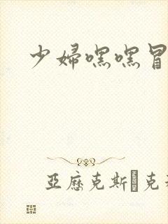 少妇嘿嘿冒白浆