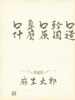 口臭口干口粘是什么原因造成