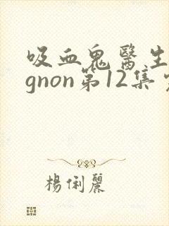 吸血鬼医生mignon第12集完整