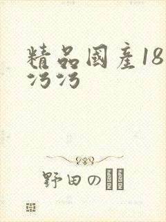 精品国产18禁污污