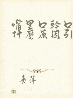 嘴里口干口苦是什么原因引起的