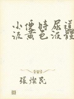 小便时尿道刺痛流黄色液体是怎么回事