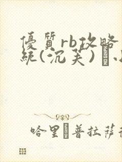 优质rb攻略系统(沉芙) 寀小花