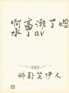啊高潮了嗯～喷水了av封面