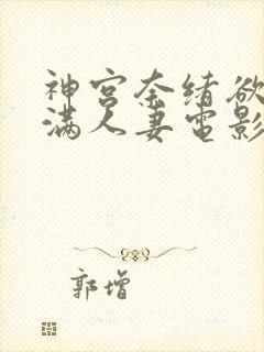 神宫奈绪欲求不满人妻电影在线播放