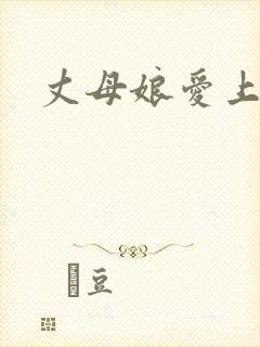 丈母娘爱上女婿