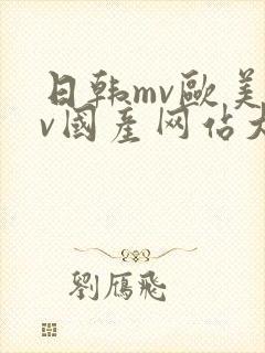 日韩mv欧美mv国产网站大全