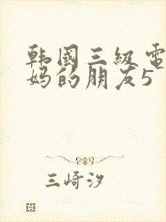 韩国三级电影妈妈的朋友5