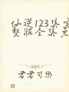 仙逆123集完整版全集免费观看