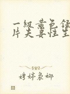 一级黄色录像影片夫妻性生活录像影片