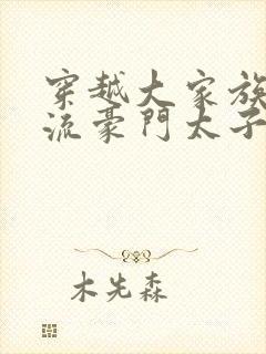 穿越大家族之风流豪门太子爷封面