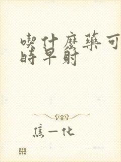 吃什么药可以延时早射