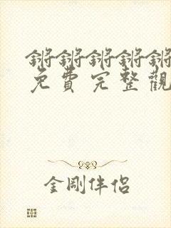 锵锵锵锵锵游戏免费完整观看动漫