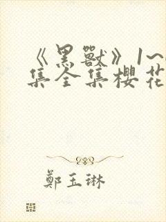 《黑兽》1~6集全集樱花动漫网