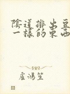 阴道排出豆腐渣一样的东西是什么