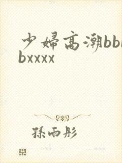 少妇高潮bbbbxxxx