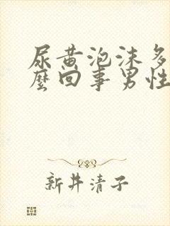 尿黄泡沫多是怎么回事男性