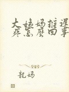 大姨妈推迟还胸疼怎么回事