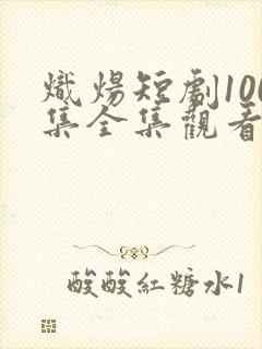 炽炀短剧100集全集观看