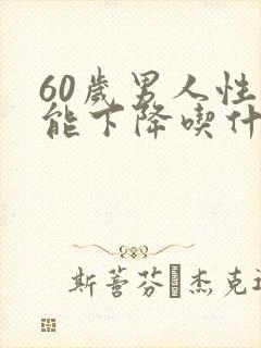 60岁男人性功能下降吃什么中成药