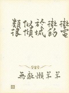 类似于微微一笑很倾城的电视剧