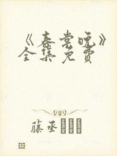 《春棠晚》短剧全集免费