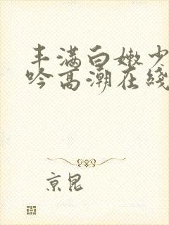 丰满白嫩少妇呻吟高潮在线封面