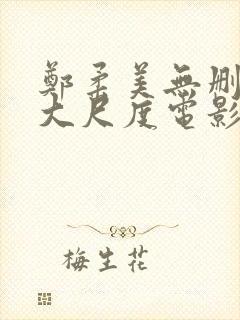 郑柔美无删减版大尺度电影