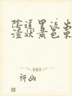 阴道里流出豆腐渣状黄色东西