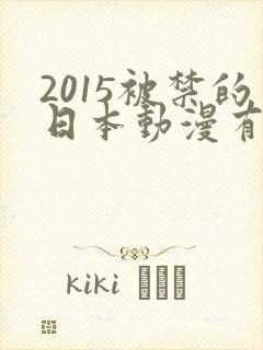 2015被禁的日本动漫有哪些解