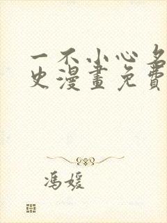 一不小心名垂千史漫画免费下拉式