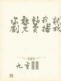 你敢动我试试短剧免费播放