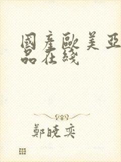 国产欧美亚洲精品在线