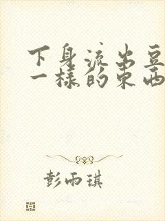 下身流出豆腐渣一样的东西