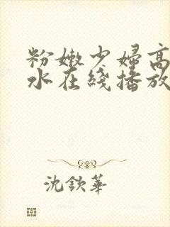 粉嫩少妇高潮喷水在线播放