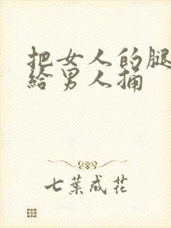 把女人的腿扒开给男人捅封面