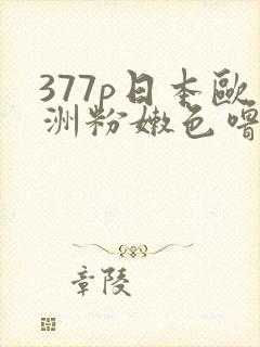 377p日本欧洲粉嫩色噜