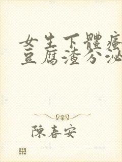 女生下体瘙痒有豆腐渣分泌物怎么回事