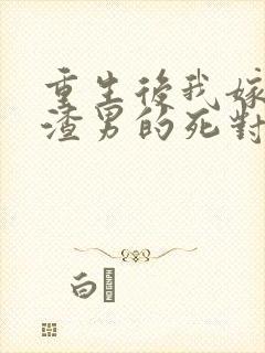 重生后我嫁给了渣男的死对头完结